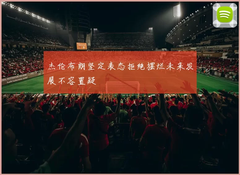 杰伦布朗坚定表态拒绝摆烂未来发展不容置疑