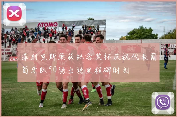 菲利克斯荣获纪念奖杯庆祝代表葡萄牙队50场出场里程碑时刻
