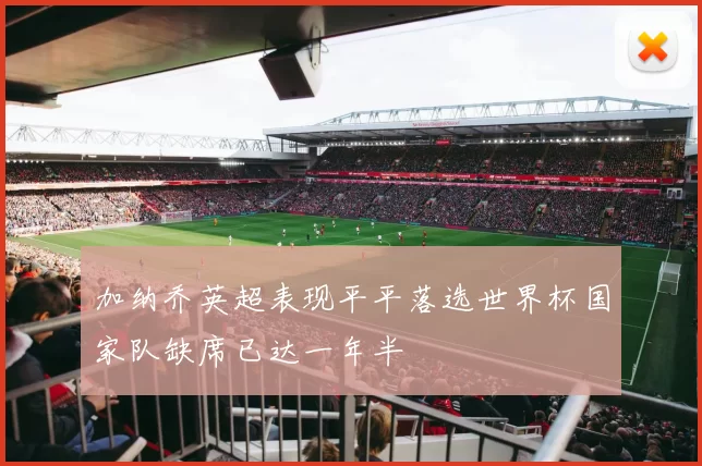 加纳乔英超表现平平落选世界杯国家队缺席已达一年半