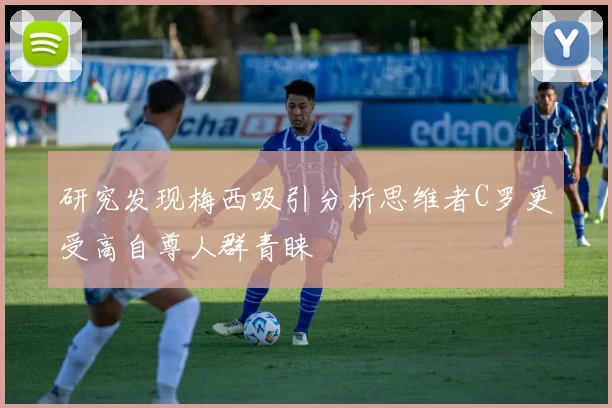 研究发现梅西吸引分析思维者C罗更受高自尊人群青睐