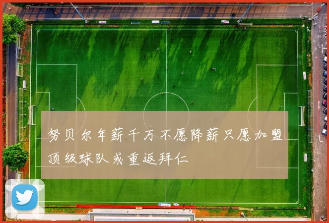 努贝尔年薪千万不愿降薪只愿加盟顶级球队或重返拜仁