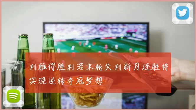 利雅得胜利若末轮失利新月连胜将实现逆转夺冠梦想