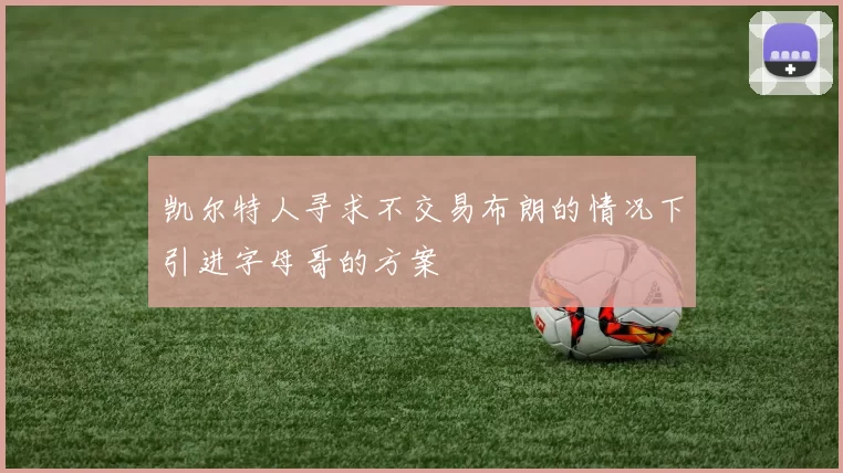 凯尔特人寻求不交易布朗的情况下引进字母哥的方案