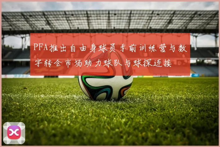 PFA推出自由身球员季前训练营与数字转会市场助力球队与球探连接