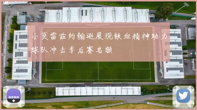 小莫雷兹约翰逊展现铁血精神助力球队冲击季后赛名额