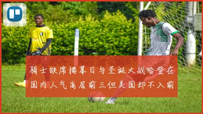 骑士缺席揭幕日与圣诞大战哈登在国内人气高居前三但美国却不入前十